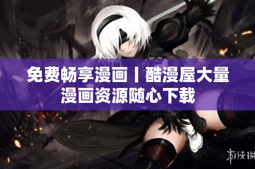免费畅享漫画丨酷漫屋大量漫画资源随心下载