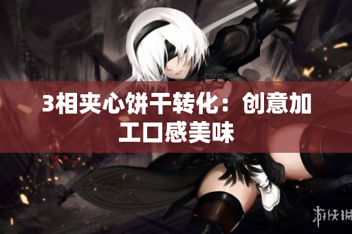 3相夹心饼干转化：创意加工口感美味