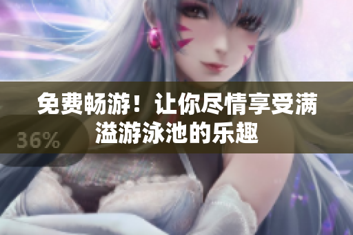 免费畅游！让你尽情享受满溢游泳池的乐趣