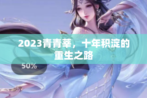 2023青青莘，十年积淀的重生之路