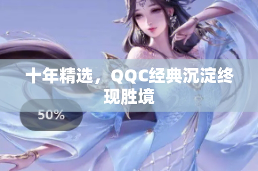十年精选，QQC经典沉淀终现胜境