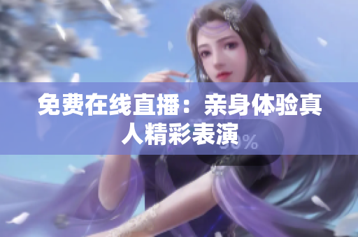 免费在线直播：亲身体验真人精彩表演