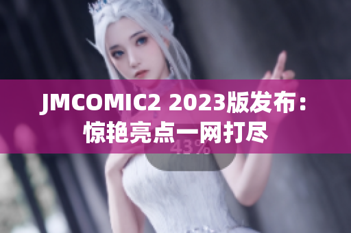 JMCOMIC2 2023版发布：惊艳亮点一网打尽