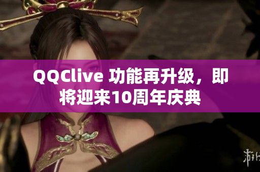 QQClive 功能再升级，即将迎来10周年庆典
