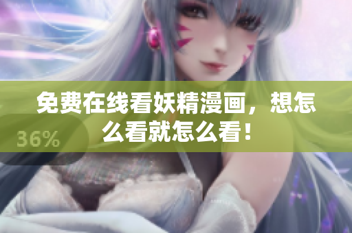 免费在线看妖精漫画，想怎么看就怎么看！