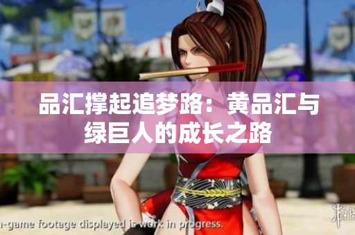 品汇撑起追梦路：黄品汇与绿巨人的成长之路