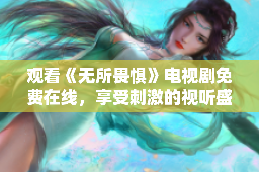 观看《无所畏惧》电视剧免费在线，享受刺激的视听盛宴！