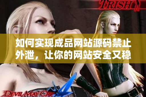 如何实现成品网站源码禁止外泄，让你的网站安全又稳定