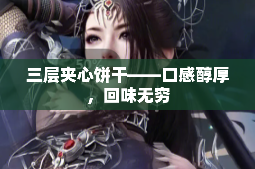 三层夹心饼干——口感醇厚，回味无穷