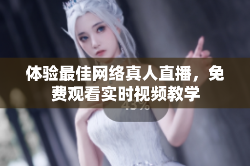 体验最佳网络真人直播，免费观看实时视频教学