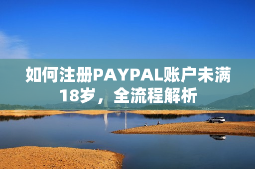 如何注册PAYPAL账户未满18岁，全流程解析