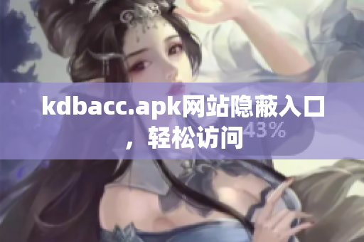 kdbacc.apk网站隐蔽入口，轻松访问