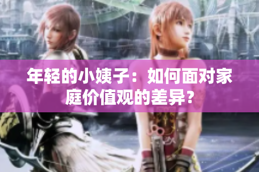 年轻的小姨子：如何面对家庭价值观的差异？