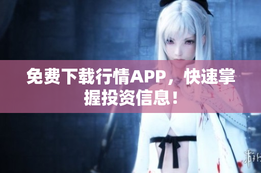 免费下载行情APP，快速掌握投资信息！