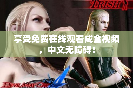 享受免费在线观看成全视频，中文无障碍！