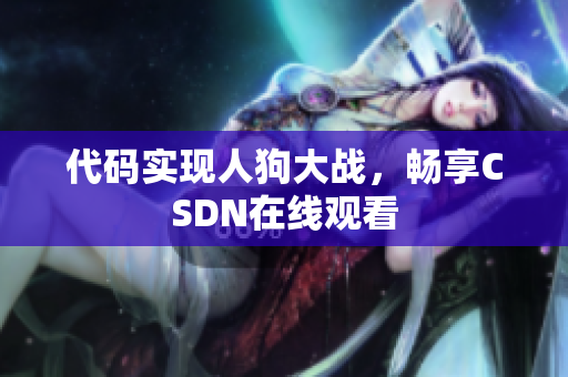 代码实现人狗大战，畅享CSDN在线观看