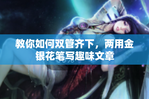 教你如何双管齐下，两用金银花笔写趣味文章