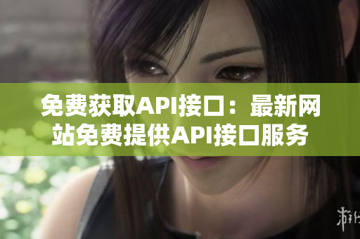 免费获取API接口：最新网站免费提供API接口服务