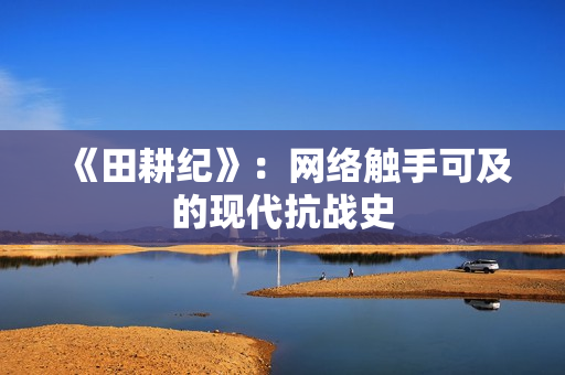 《田耕纪》：网络触手可及的现代抗战史