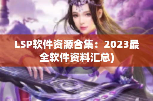 LSP软件资源合集：2023最全软件资料汇总)