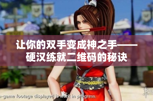 让你的双手变成神之手——硬汉练就二维码的秘诀