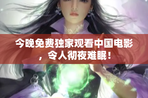 今晚免费独家观看中国电影，令人彻夜难眠！