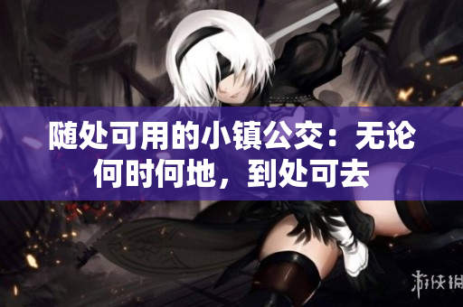 随处可用的小镇公交：无论何时何地，到处可去