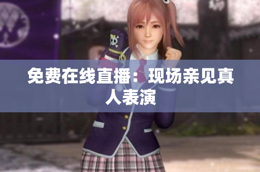 免费在线直播：现场亲见真人表演