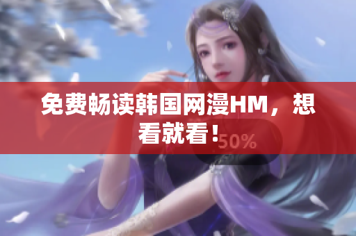 免费畅读韩国网漫HM，想看就看！