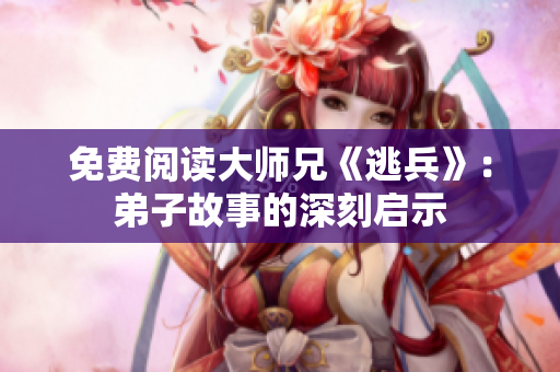 免费阅读大师兄《逃兵》：弟子故事的深刻启示