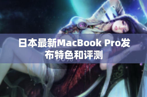 日本最新MacBook Pro发布特色和评测