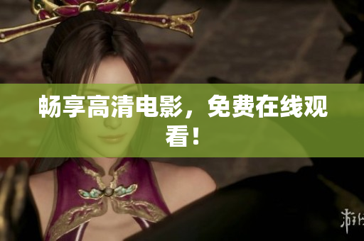 畅享高清电影，免费在线观看！