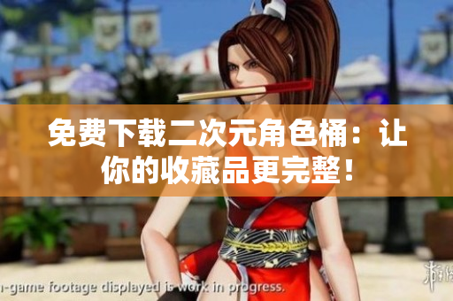 免费下载二次元角色桶：让你的收藏品更完整！