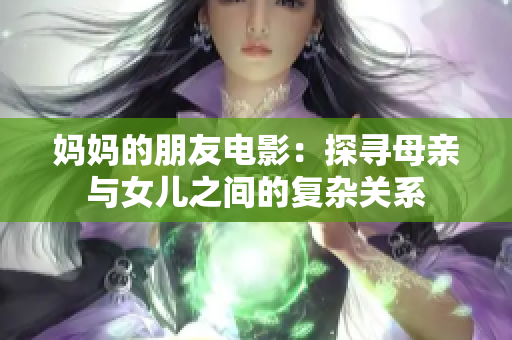 妈妈的朋友电影：探寻母亲与女儿之间的复杂关系
