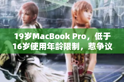 19岁MacBook Pro，低于16岁使用年龄限制，惹争议