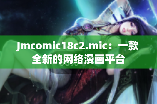 Jmcomic18c2.mic：一款全新的网络漫画平台