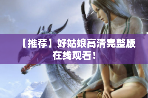 【推荐】好姑娘高清完整版在线观看！
