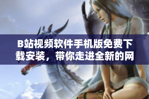 B站视频软件手机版免费下载安装，带你走进全新的网络世界