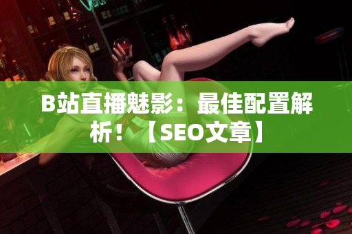 B站直播魅影：最佳配置解析！【SEO文章】