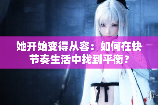 她开始变得从容：如何在快节奏生活中找到平衡？
