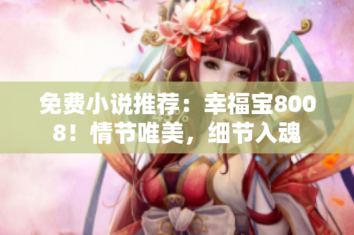 免费小说推荐：幸福宝8008！情节唯美，细节入魂