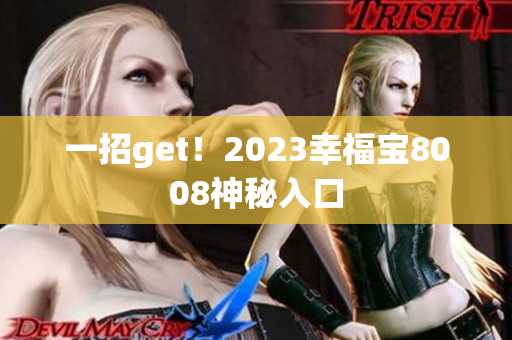 一招get！2023幸福宝8008神秘入口
