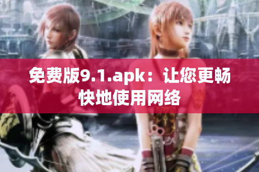 免费版9.1.apk：让您更畅快地使用网络