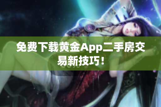 免费下载黄金App二手房交易新技巧！