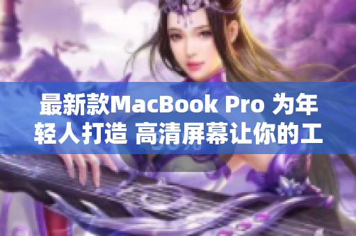 最新款MacBook Pro 为年轻人打造 高清屏幕让你的工作更流畅