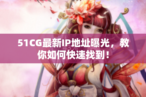51CG最新IP地址曝光，教你如何快速找到！