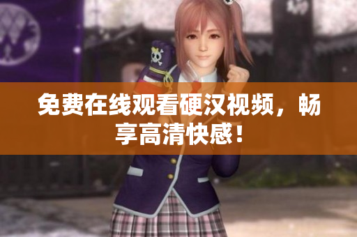 免费在线观看硬汉视频，畅享高清快感！