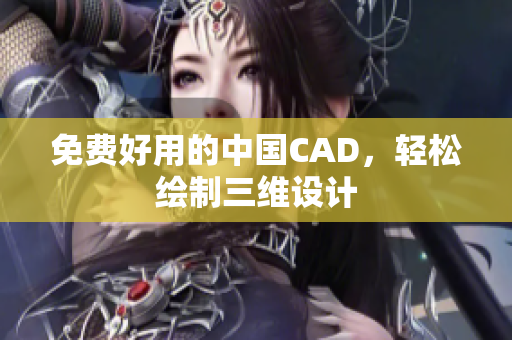 免费好用的中国CAD，轻松绘制三维设计