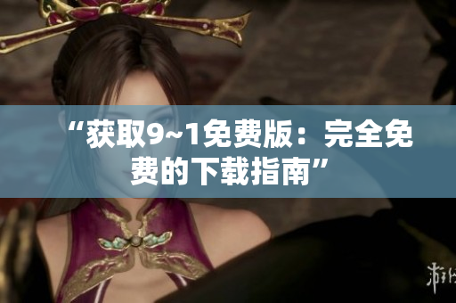 “获取9~1免费版：完全免费的下载指南”