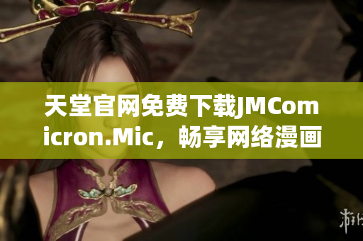 天堂官网免费下载JMComicron.Mic，畅享网络漫画